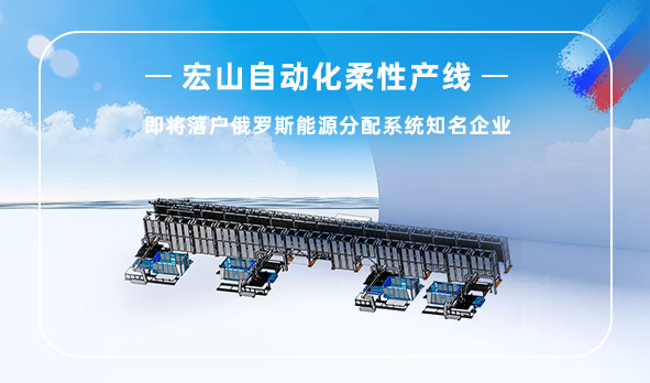 宏山自動化柔性產(chǎn)線即將落戶俄羅斯能源分配系統(tǒng)龍頭企業(yè)